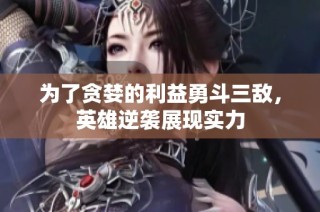 为了贪婪的利益勇斗三敌，英雄逆袭展现实力