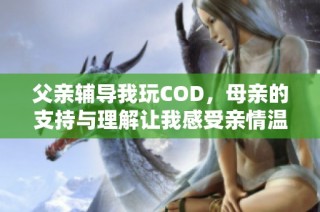 父亲辅导我玩COD，母亲的支持与理解让我感受亲情温暖