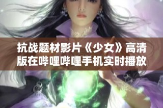 抗战题材影片《少女》高清版在哔哩哔哩手机实时播放指南