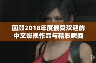 回顾2018年度最受欢迎的中文影视作品与精彩瞬间