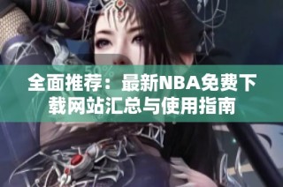 全面推荐：最新NBA免费下载网站汇总与使用指南