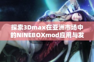 探索3Dmax在亚洲市场中的NINEBOXmod应用与发展前景