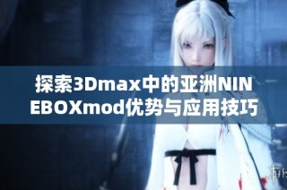 探索3Dmax中的亚洲NINEBOXmod优势与应用技巧分享