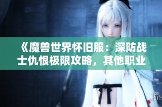 《魔兽世界怀旧服：深防战士仇恨极限攻略，其他职业无法抢仇恨》