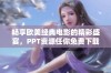 畅享欧美经典电影的精彩盛宴，PPT资源任你免费下载