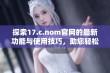 探索17.c.nom官网的最新功能与使用技巧，助您轻松获取更优质的网络体验