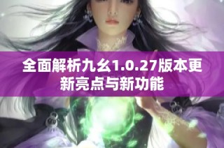 全面解析九幺1.0.27版本更新亮点与新功能