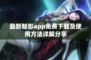 最新魅影app免费下载及使用方法详解分享