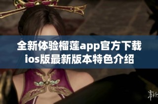 全新体验榴莲app官方下载ios版最新版本特色介绍