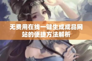 无费用在线一键生成成品网站的便捷方法解析