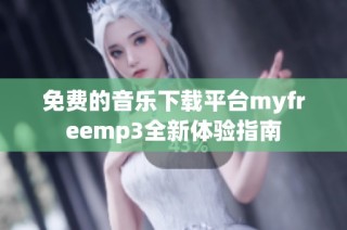 免费的音乐下载平台myfreemp3全新体验指南