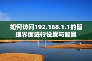 如何访问192.168.1.1的管理界面进行设置与配置