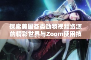 探索美国各类动物视频资源的精彩世界与Zoom使用技巧