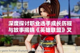 深度探讨职业选手成长历程与故事揭晓《英雄联盟》叉烧背后的奋斗与拼搏经历