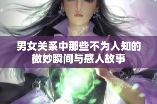 男女关系中那些不为人知的微妙瞬间与感人故事