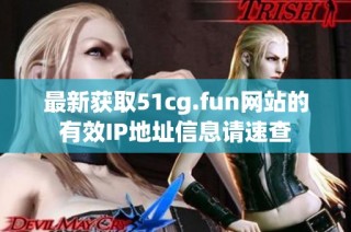 最新获取51cg.fun网站的有效IP地址信息请速查