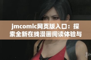 jmcomic网页版入口：探索全新在线漫画阅读体验与便捷特点