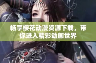 畅享樱花动漫资源下载，带你进入精彩动画世界