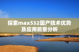 探索max532国产技术优势及应用前景分析