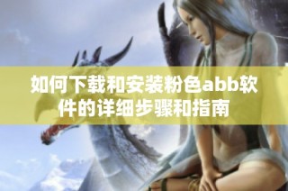 如何下载和安装粉色abb软件的详细步骤和指南