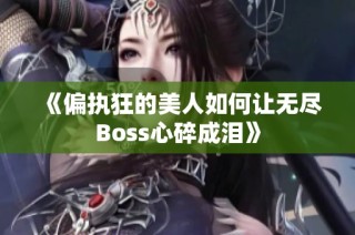 《偏执狂的美人如何让无尽Boss心碎成泪》