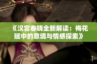 《汉宫春晓全新解读：梅花赋中的意境与情感探索》