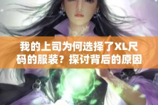 我的上司为何选择了XL尺码的服装？探讨背后的原因与故事