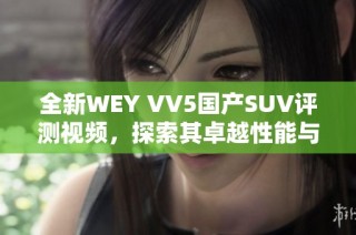 全新WEY VV5国产SUV评测视频，探索其卓越性能与时尚设计