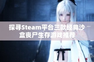 探寻Steam平台三款经典沙盒丧尸生存游戏推荐