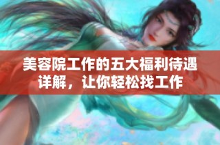 美容院工作的五大福利待遇详解，让你轻松找工作