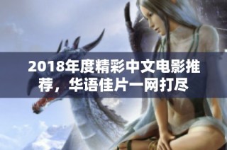 2018年度精彩中文电影推荐，华语佳片一网打尽