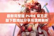 最新完整版 PUBG 官方正版下载地址分享与攻略解析