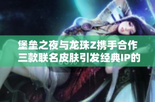 堡垒之夜与龙珠Z携手合作 三款联名皮肤引发经典IP的激情碰撞与热烈期待