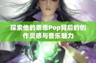 探索他的乖乖Pop背后的创作灵感与音乐魅力