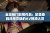 全球热门影视作品：欧美亚韩风格交融的AV视频大赏