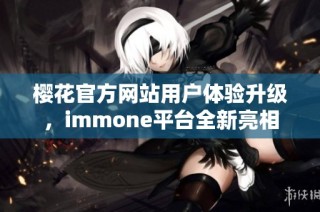 樱花官方网站用户体验升级，immone平台全新亮相