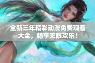 全新三年精彩动漫免费观看大全，畅享无限欢乐！