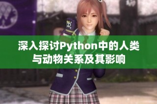 深入探讨Python中的人类与动物关系及其影响