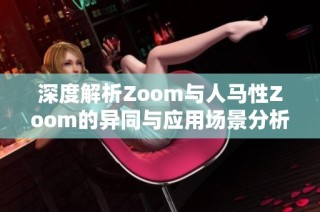 深度解析Zoom与人马性Zoom的异同与应用场景分析