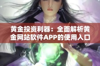 黄金投资利器：全面解析黄金网站软件APP的使用入口