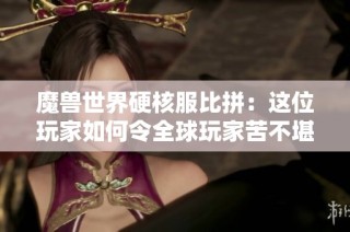 魔兽世界硬核服比拼：这位玩家如何令全球玩家苦不堪言