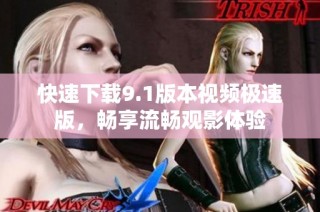 快速下载9.1版本视频极速版，畅享流畅观影体验