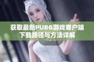 获取最新PUBG游戏客户端下载路径与方法详解