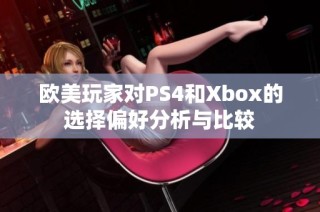 欧美玩家对PS4和Xbox的选择偏好分析与比较