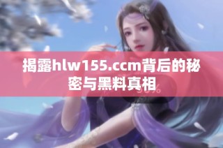 揭露hlw155.ccm背后的秘密与黑料真相