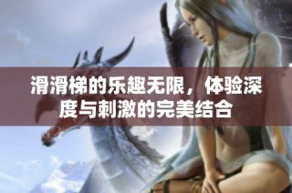 滑滑梯的乐趣无限，体验深度与刺激的完美结合