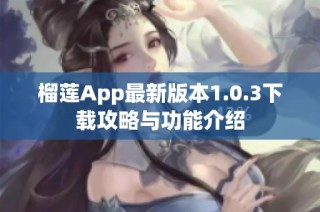 榴莲App最新版本1.0.3下载攻略与功能介绍