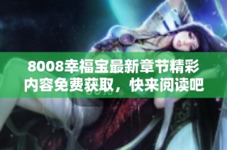 8008幸福宝最新章节精彩内容免费获取，快来阅读吧！