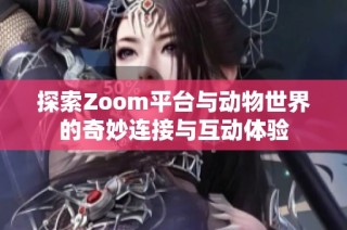 探索Zoom平台与动物世界的奇妙连接与互动体验