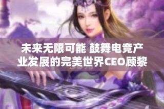 未来无限可能 鼓舞电竞产业发展的完美世界CEO顾黎明解析